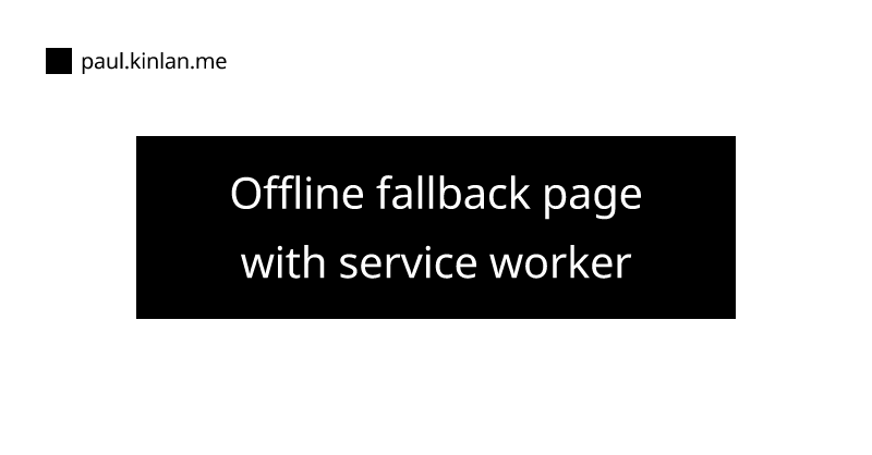 Offline fallback page with service worker - Modern Web Development: Tales of a Developer Advocate by Paul Kinlan
